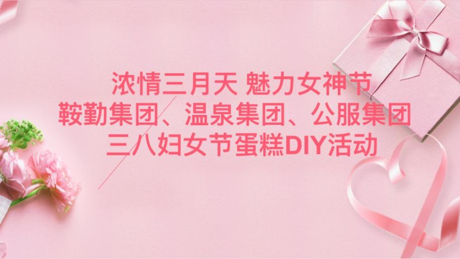 濃情三月天 魅力女神節(jié)—鞍勤集團(tuán)、溫泉集團(tuán)、公服集團(tuán)舉辦“三八”婦女節(jié)蛋糕DIY活動(dòng)